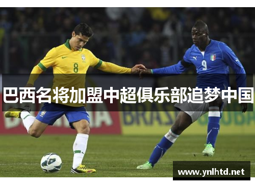 巴西名将加盟中超俱乐部追梦中国