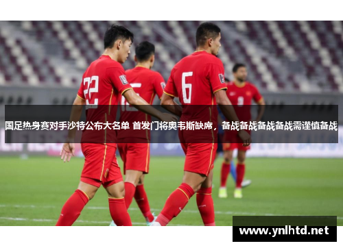 国足热身赛对手沙特公布大名单 首发门将奥韦斯缺席，备战备战备战备战需谨慎备战