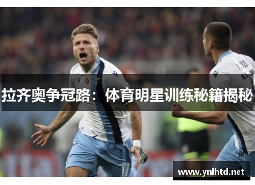 拉齐奥争冠路：体育明星训练秘籍揭秘