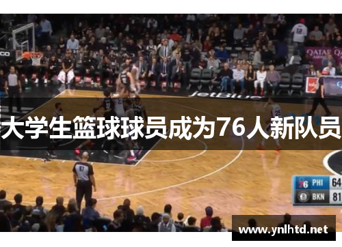 大学生篮球球员成为76人新队员