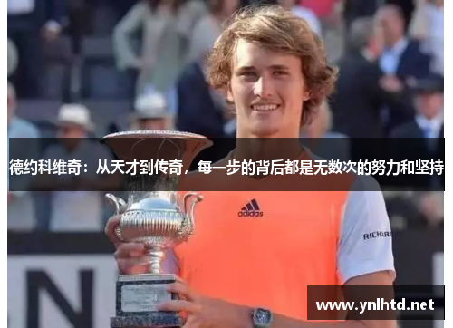 德约科维奇：从天才到传奇，每一步的背后都是无数次的努力和坚持