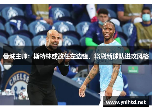 曼城主帅：斯特林或改任左边锋，将刷新球队进攻风格