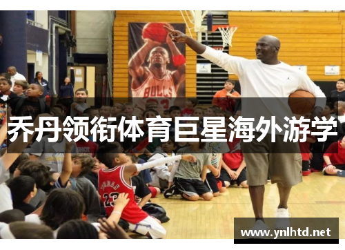 乔丹领衔体育巨星海外游学
