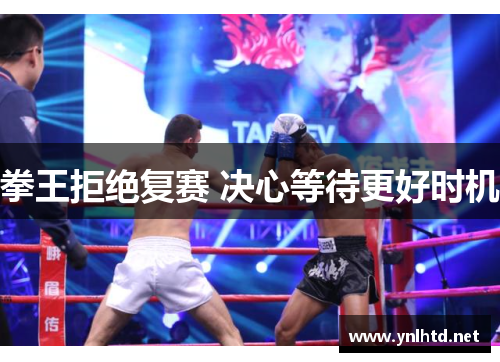 拳王拒绝复赛 决心等待更好时机